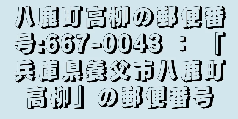 八鹿町高柳の郵便番号:667-0043 ： 「兵庫県養父市八鹿町高柳」の郵便番号
