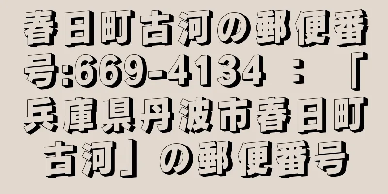 春日町古河の郵便番号:669-4134 ： 「兵庫県丹波市春日町古河」の郵便番号