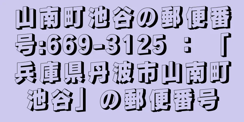 山南町池谷の郵便番号:669-3125 ： 「兵庫県丹波市山南町池谷」の郵便番号