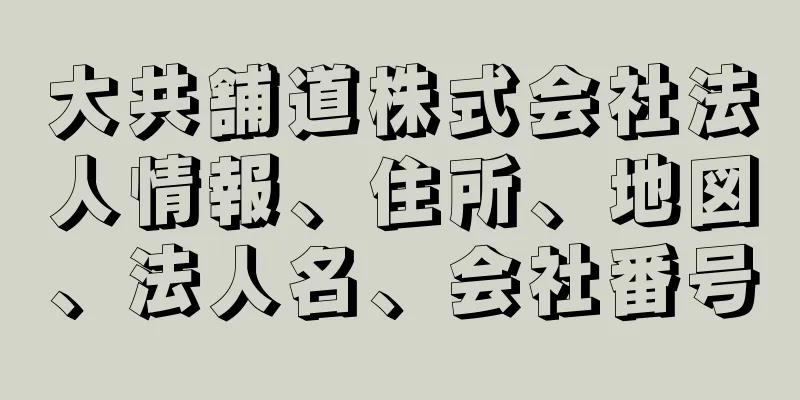 大共舗道株式会社法人情報、住所、地図、法人名、会社番号