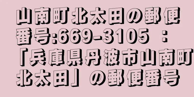 山南町北太田の郵便番号:669-3105 ： 「兵庫県丹波市山南町北太田」の郵便番号