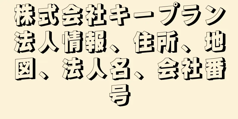 株式会社キープラン法人情報、住所、地図、法人名、会社番号