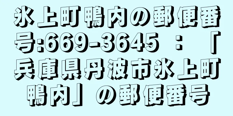 氷上町鴨内の郵便番号:669-3645 ： 「兵庫県丹波市氷上町鴨内」の郵便番号