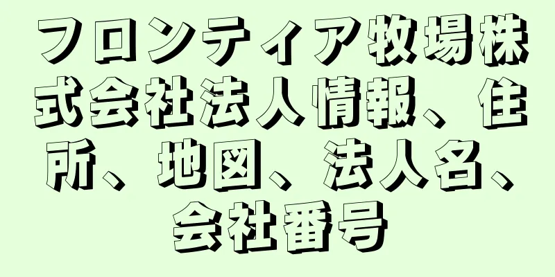 フロンティア牧場株式会社法人情報、住所、地図、法人名、会社番号