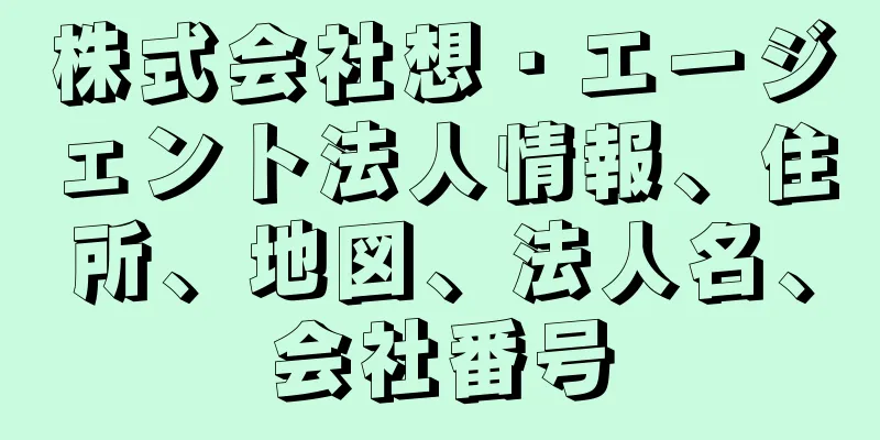 株式会社想・エージェント法人情報、住所、地図、法人名、会社番号