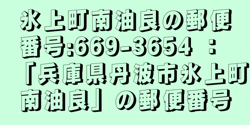 氷上町南油良の郵便番号:669-3654 ： 「兵庫県丹波市氷上町南油良」の郵便番号