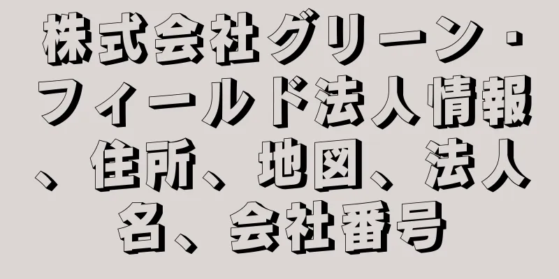 株式会社グリーン・フィールド法人情報、住所、地図、法人名、会社番号