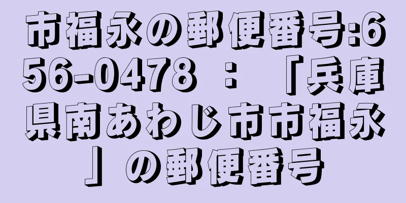 市福永の郵便番号:656-0478 ： 「兵庫県南あわじ市市福永」の郵便番号