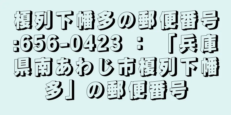 榎列下幡多の郵便番号:656-0423 ： 「兵庫県南あわじ市榎列下幡多」の郵便番号
