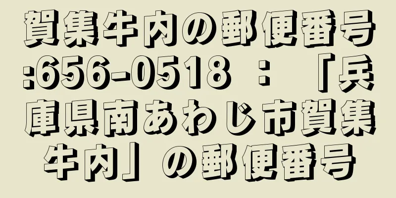 賀集牛内の郵便番号:656-0518 ： 「兵庫県南あわじ市賀集牛内」の郵便番号