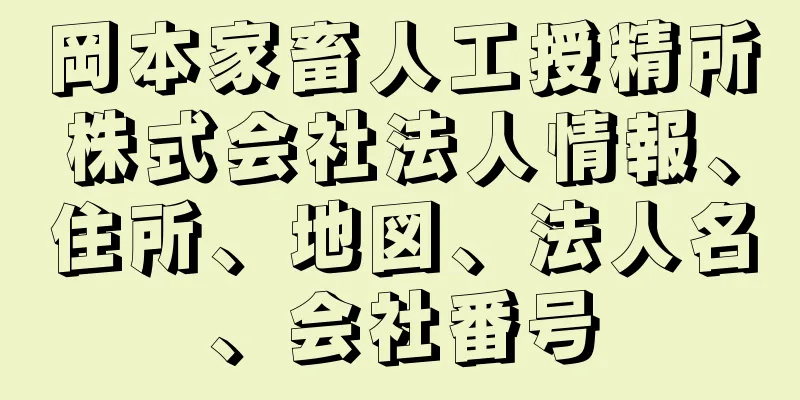 岡本家畜人工授精所株式会社法人情報、住所、地図、法人名、会社番号