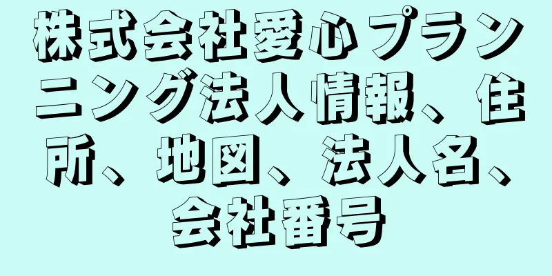 株式会社愛心プランニング法人情報、住所、地図、法人名、会社番号