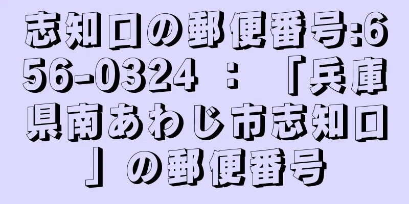 志知口の郵便番号:656-0324 ： 「兵庫県南あわじ市志知口」の郵便番号