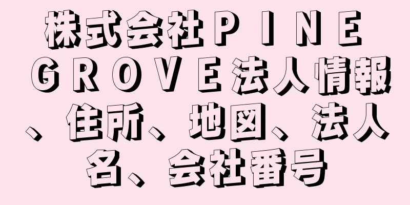 株式会社ＰＩＮＥ　ＧＲＯＶＥ法人情報、住所、地図、法人名、会社番号