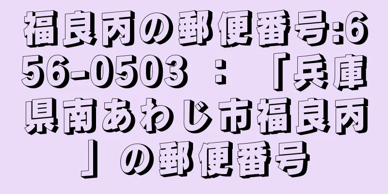 福良丙の郵便番号:656-0503 ： 「兵庫県南あわじ市福良丙」の郵便番号