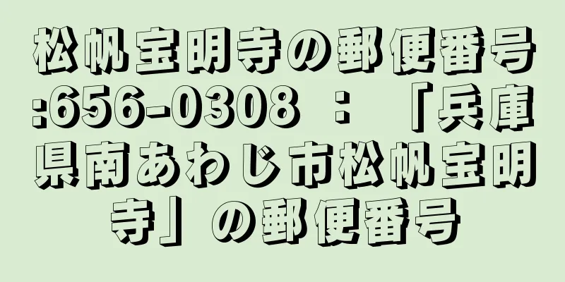 松帆宝明寺の郵便番号:656-0308 ： 「兵庫県南あわじ市松帆宝明寺」の郵便番号