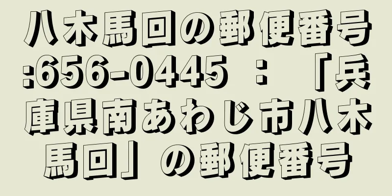 八木馬回の郵便番号:656-0445 ： 「兵庫県南あわじ市八木馬回」の郵便番号