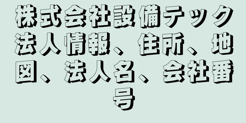 株式会社設備テック法人情報、住所、地図、法人名、会社番号
