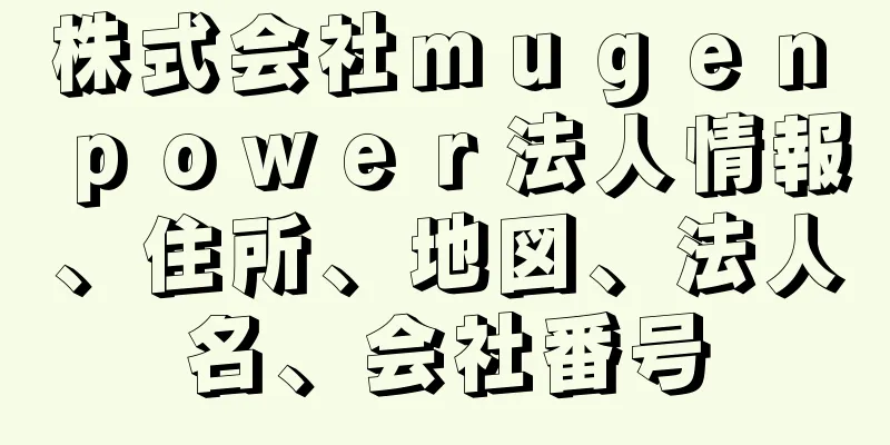 株式会社ｍｕｇｅｎ　ｐｏｗｅｒ法人情報、住所、地図、法人名、会社番号