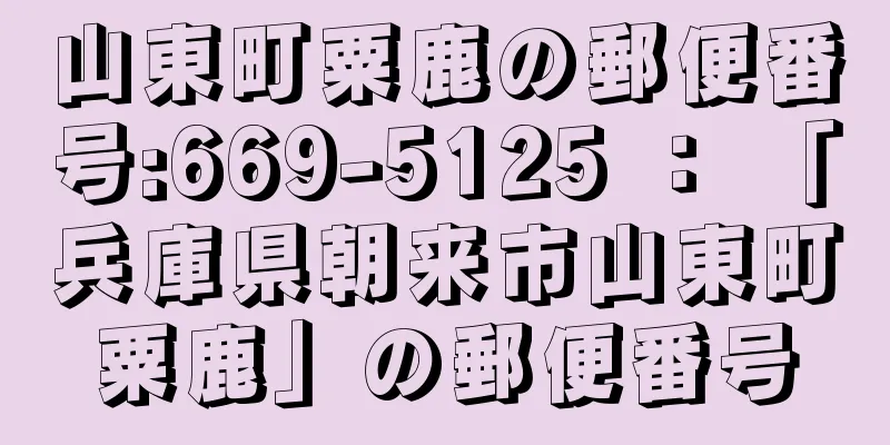 山東町粟鹿の郵便番号:669-5125 ： 「兵庫県朝来市山東町粟鹿」の郵便番号