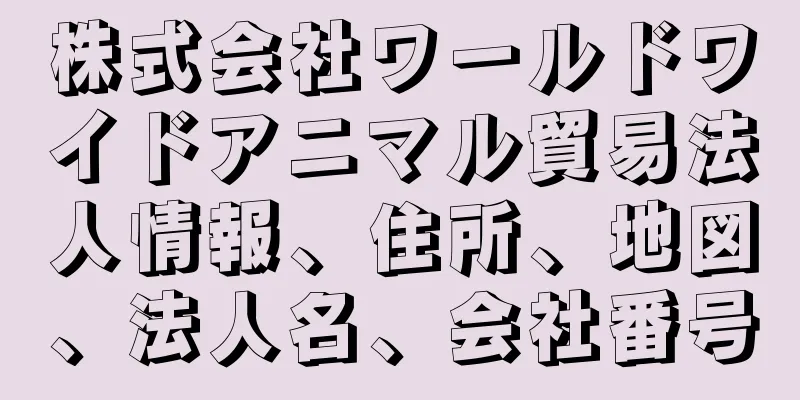 株式会社ワールドワイドアニマル貿易法人情報、住所、地図、法人名、会社番号