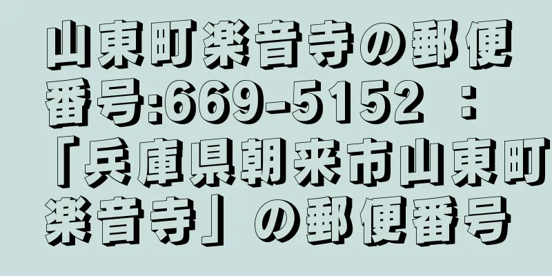 山東町楽音寺の郵便番号:669-5152 ： 「兵庫県朝来市山東町楽音寺」の郵便番号