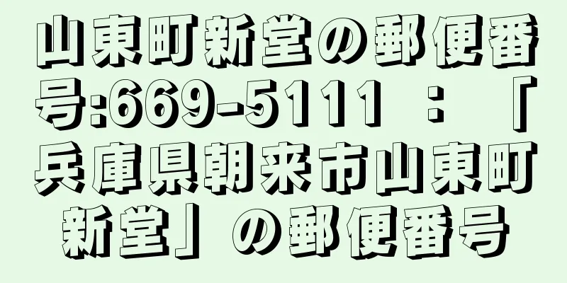 山東町新堂の郵便番号:669-5111 ： 「兵庫県朝来市山東町新堂」の郵便番号