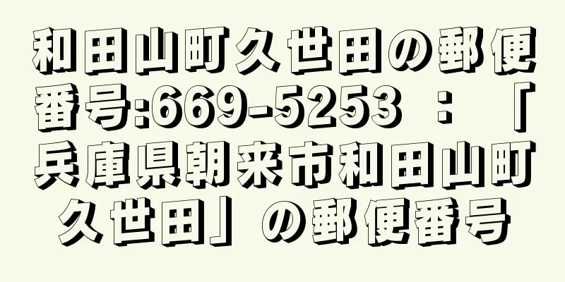 和田山町久世田の郵便番号:669-5253 ： 「兵庫県朝来市和田山町久世田」の郵便番号