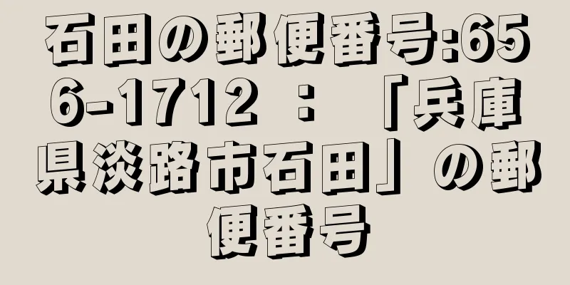 石田の郵便番号:656-1712 ： 「兵庫県淡路市石田」の郵便番号