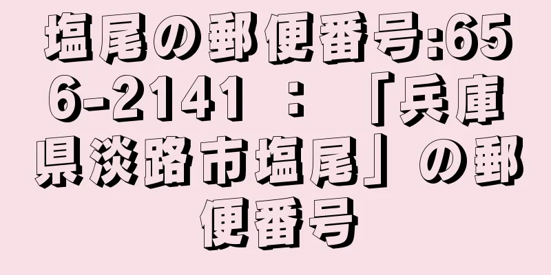 塩尾の郵便番号:656-2141 ： 「兵庫県淡路市塩尾」の郵便番号