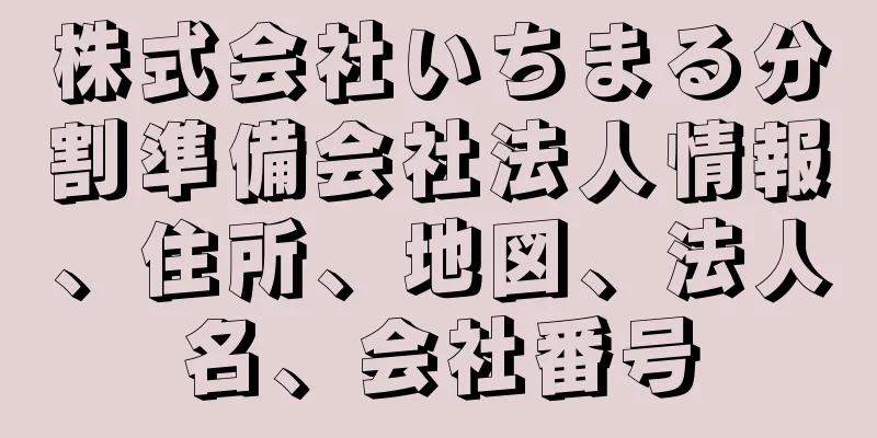 株式会社いちまる分割準備会社法人情報、住所、地図、法人名、会社番号