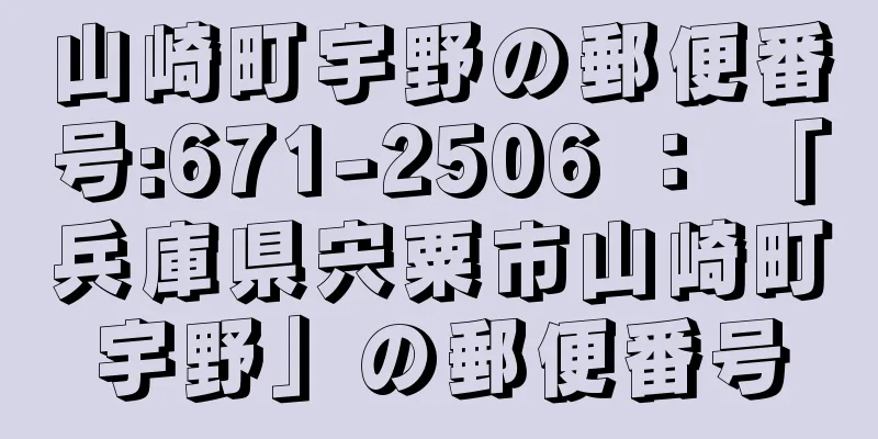 山崎町宇野の郵便番号:671-2506 ： 「兵庫県宍粟市山崎町宇野」の郵便番号