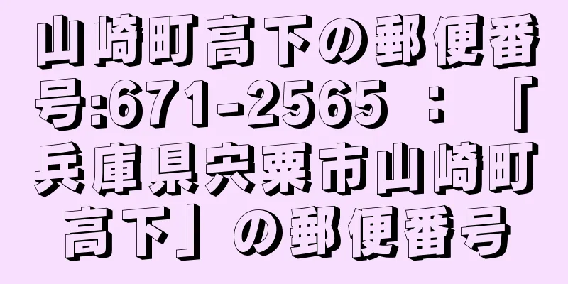 山崎町高下の郵便番号:671-2565 ： 「兵庫県宍粟市山崎町高下」の郵便番号