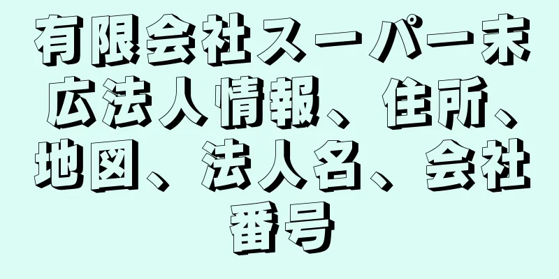 有限会社スーパー末広法人情報、住所、地図、法人名、会社番号