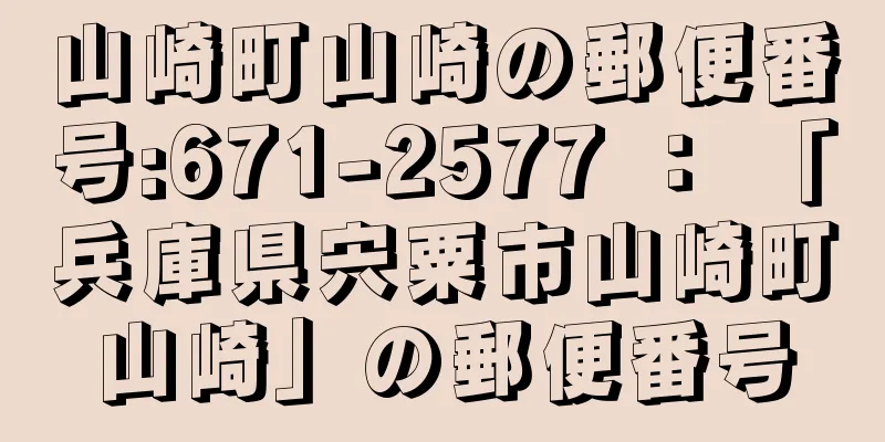山崎町山崎の郵便番号:671-2577 ： 「兵庫県宍粟市山崎町山崎」の郵便番号