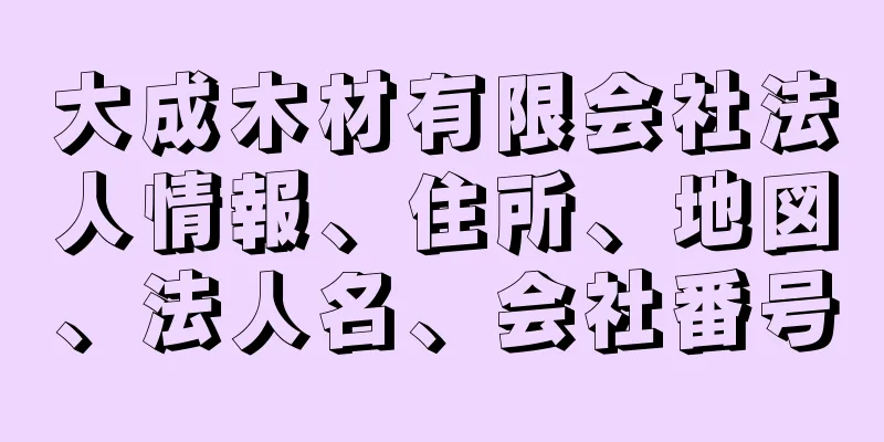 大成木材有限会社法人情報、住所、地図、法人名、会社番号