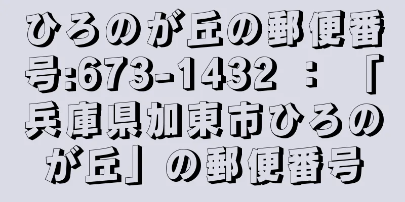 ひろのが丘の郵便番号:673-1432 ： 「兵庫県加東市ひろのが丘」の郵便番号