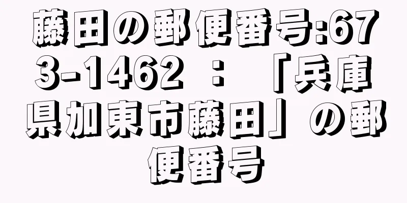 藤田の郵便番号:673-1462 ： 「兵庫県加東市藤田」の郵便番号