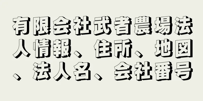 有限会社武者農場法人情報、住所、地図、法人名、会社番号