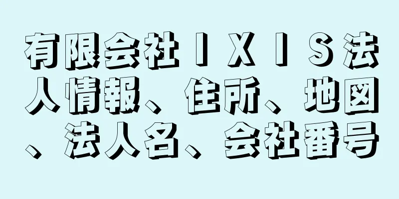 有限会社ＩＸＩＳ法人情報、住所、地図、法人名、会社番号