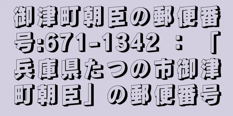 御津町朝臣の郵便番号:671-1342 ： 「兵庫県たつの市御津町朝臣」の郵便番号