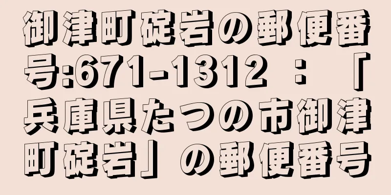 御津町碇岩の郵便番号:671-1312 ： 「兵庫県たつの市御津町碇岩」の郵便番号