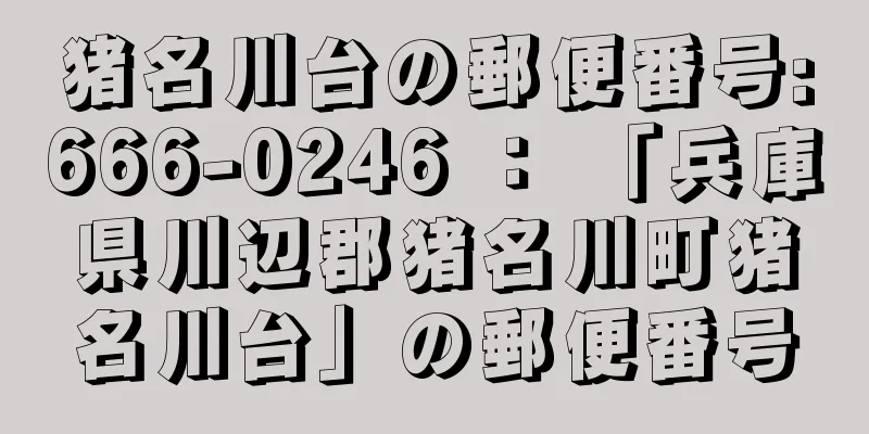 猪名川台の郵便番号:666-0246 ： 「兵庫県川辺郡猪名川町猪名川台」の郵便番号