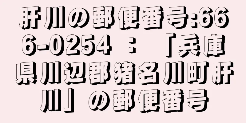 肝川の郵便番号:666-0254 ： 「兵庫県川辺郡猪名川町肝川」の郵便番号
