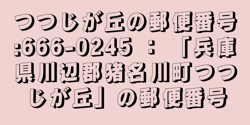 つつじが丘の郵便番号:666-0245 ： 「兵庫県川辺郡猪名川町つつじが丘」の郵便番号