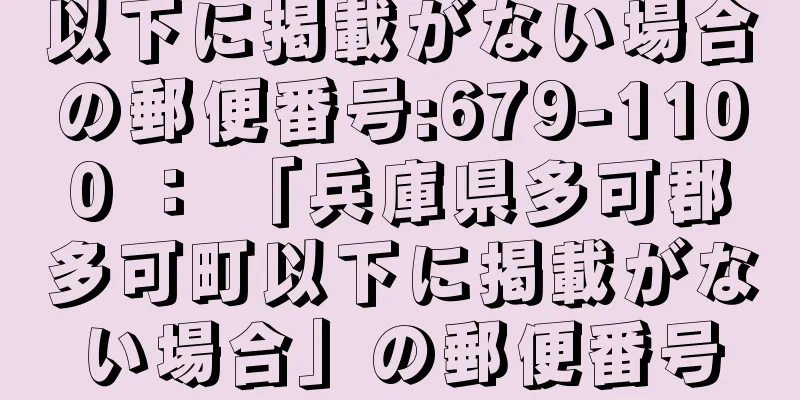 以下に掲載がない場合の郵便番号:679-1100 ： 「兵庫県多可郡多可町以下に掲載がない場合」の郵便番号
