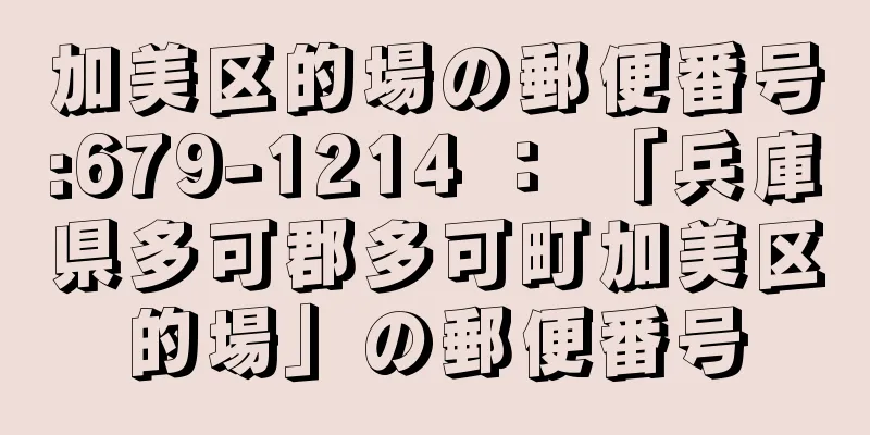 加美区的場の郵便番号:679-1214 ： 「兵庫県多可郡多可町加美区的場」の郵便番号