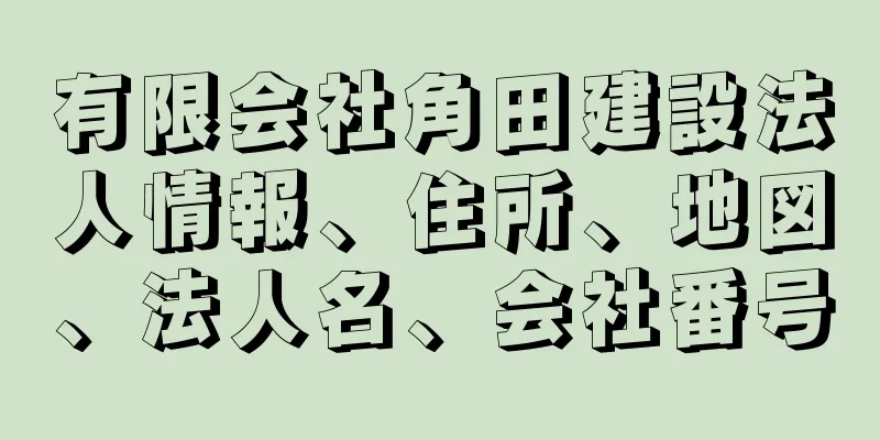 有限会社角田建設法人情報、住所、地図、法人名、会社番号