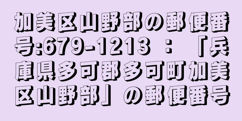 加美区山野部の郵便番号:679-1213 ： 「兵庫県多可郡多可町加美区山野部」の郵便番号