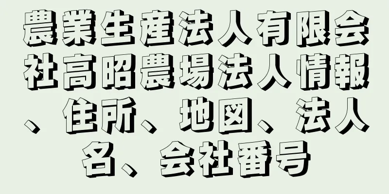 農業生産法人有限会社高昭農場法人情報、住所、地図、法人名、会社番号